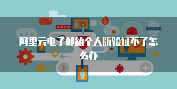 阿里云证书产品 个人互联网服务中的邮箱验证与安全保障